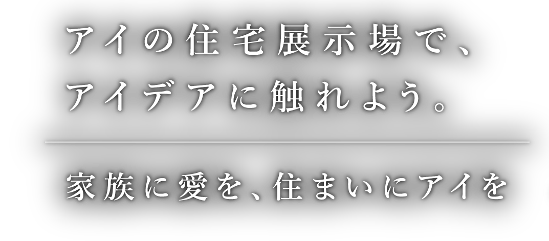 アイの住宅展示場でアイデアに触れよう。家族に愛を、住まいにアイを