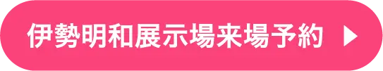 伊勢明和展示場ご来場予約