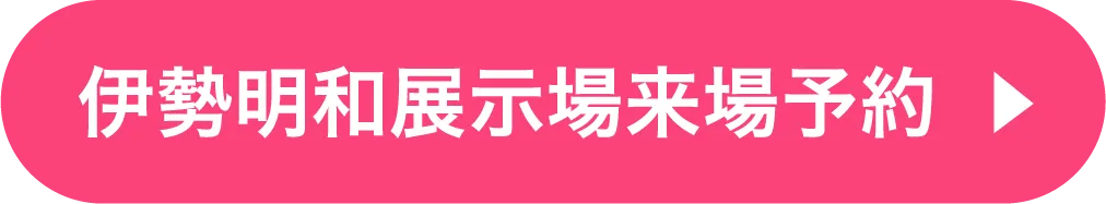 伊勢明和展示場ご来場予約