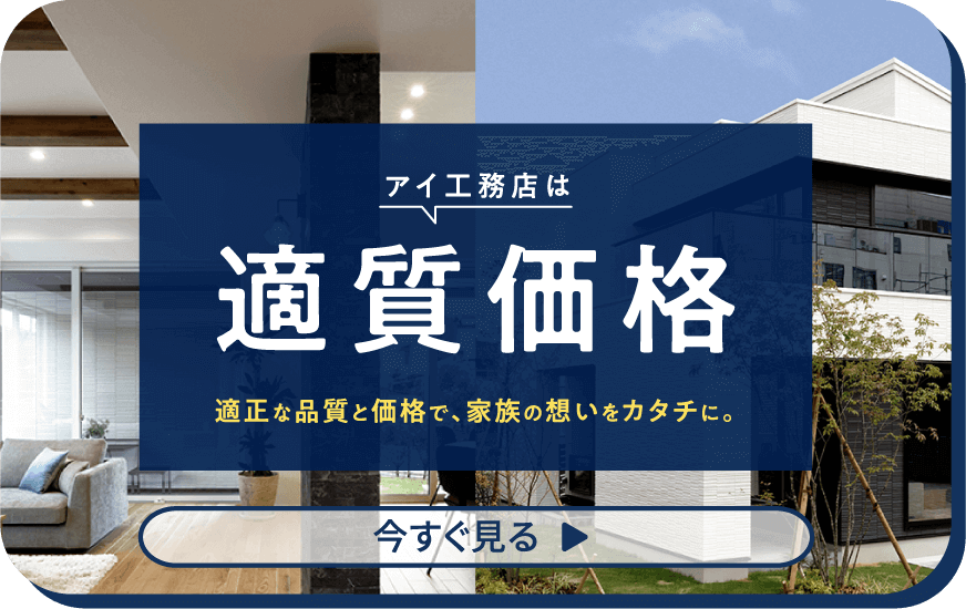 アイ工務店は適質価格適正な品質と価格で、家族の想いをカタチに。 今すぐ見る▶︎