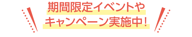 期間限定イベントやキャンペーン実施中！